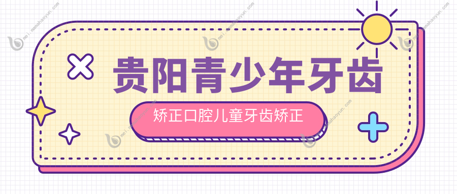 贵阳青少年牙齿矫正口腔儿童牙齿矫正建议