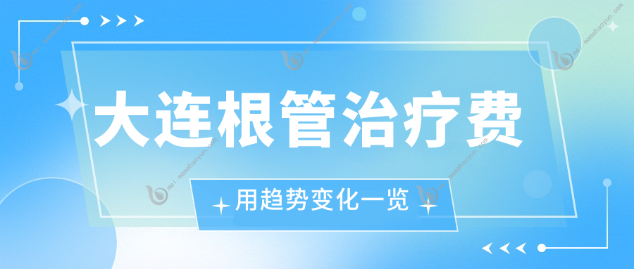 大连根管治疗费用趋势变化一览