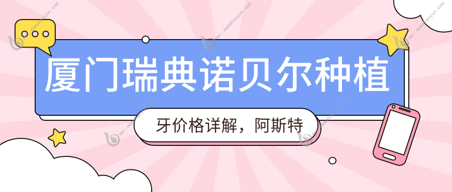 厦门瑞典诺贝尔种植牙价格详解，阿斯特拉7000元起，尼奥斯仅5000元