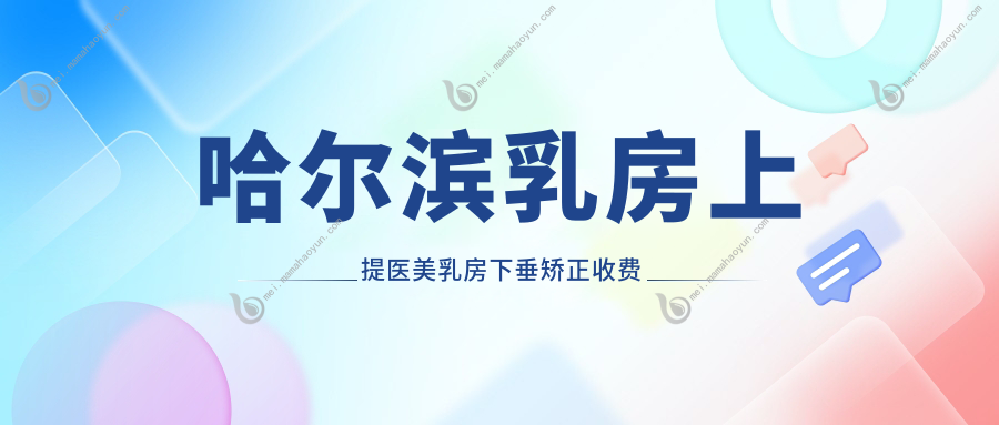 哈尔滨乳房上提医美乳房下垂矫正收费表