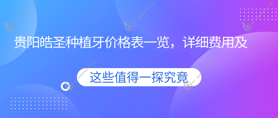 贵阳皓圣种植牙价格表一览，详细费用及医院地址大公开