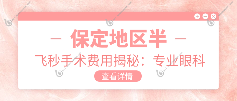 保定地区半飞秒手术费用揭秘：专业眼科服务，半飞秒手术仅需12800元起！