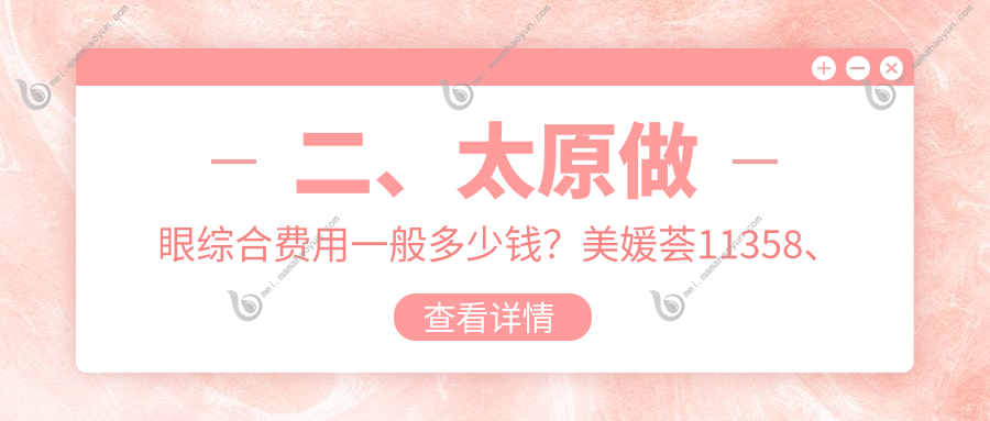 二、太原做眼综合费用一般多少钱？美媛荟11358、美媛荟8869、华晋9458