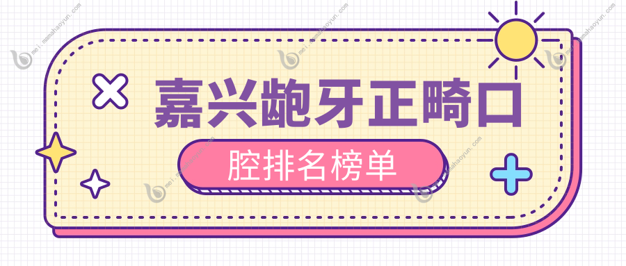 嘉兴龅牙正畸口腔排名榜单