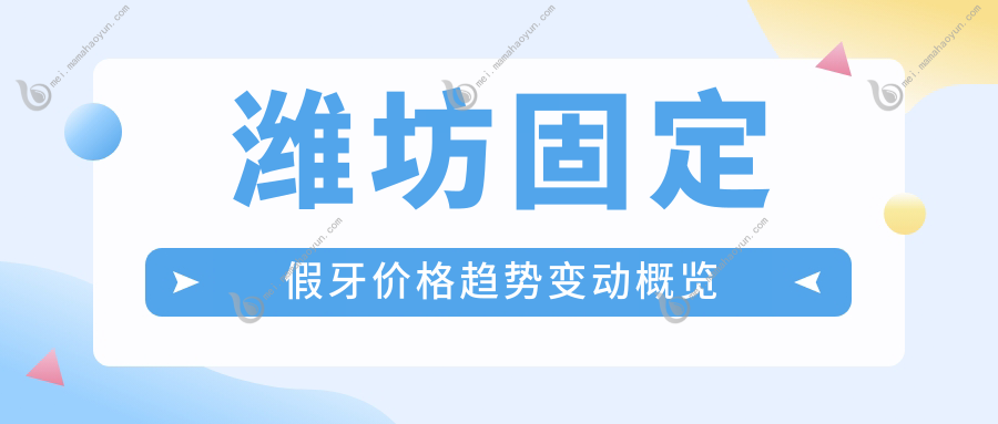 潍坊固定假牙价格趋势变动概览