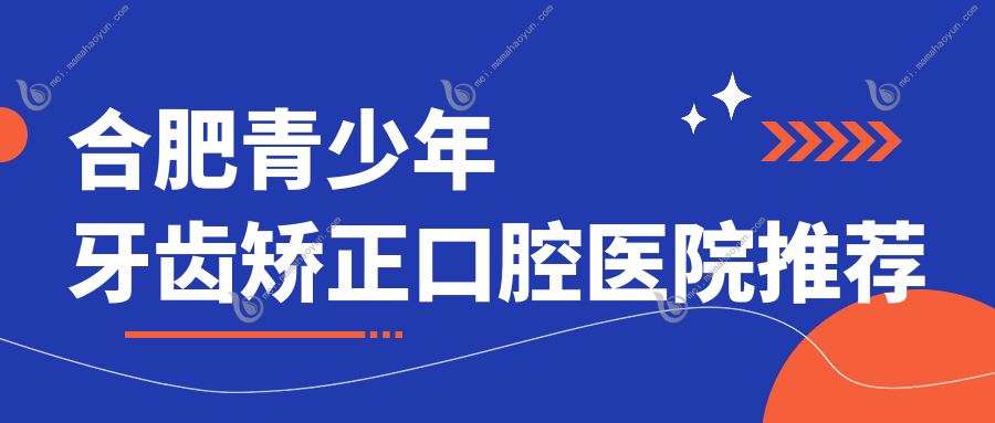 合肥青少年牙齿矫正口腔医院推荐