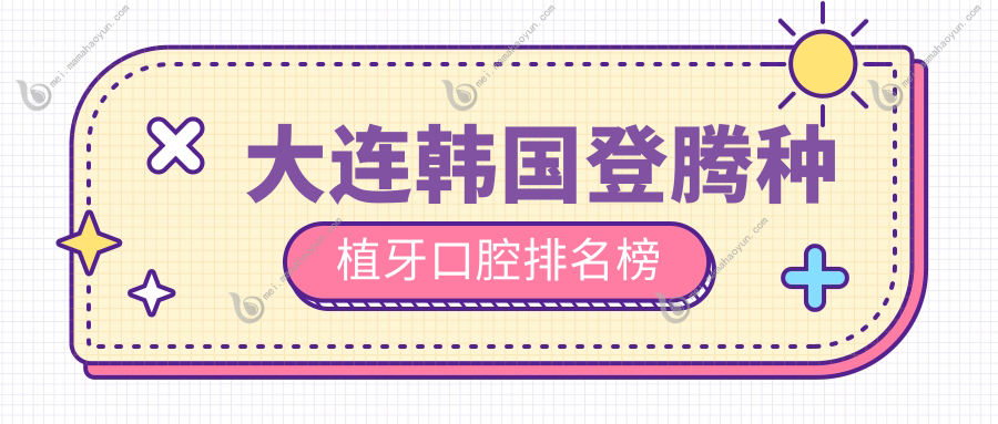 大连韩国登腾种植牙口腔排名榜