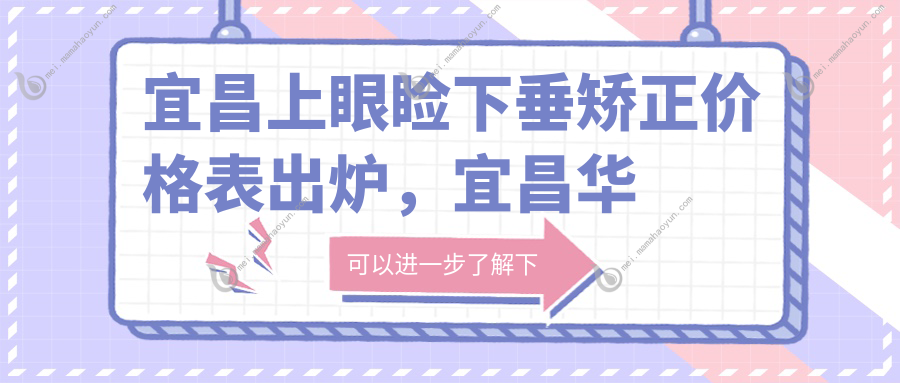 宜昌上眼睑下垂矫正价格表出炉，宜昌华厦眼科医院与宜昌华厦眼科对比参考