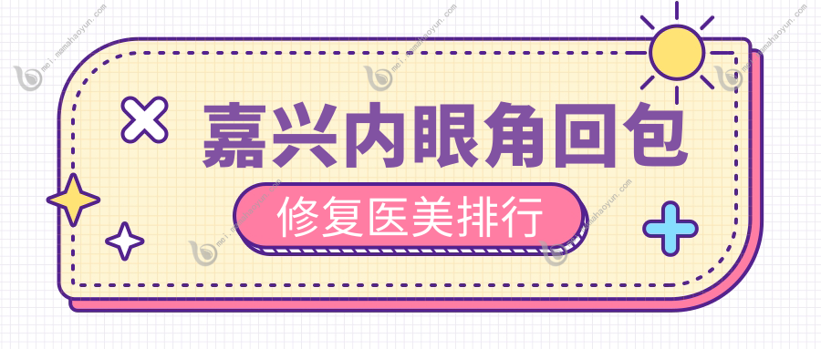 嘉兴内眼角回包修复医美排行