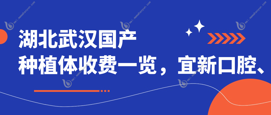 湖北武汉国产种植体收费一览，宜新口腔、匠心笑更美与海峡明朗哪个更划算？