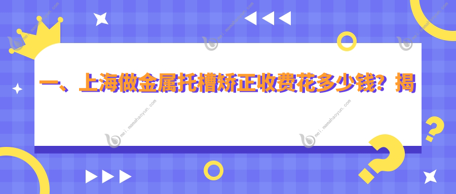 一、上海做金属托槽矫正收费花多少钱？揭晓2025上海金属托槽矫正价格表