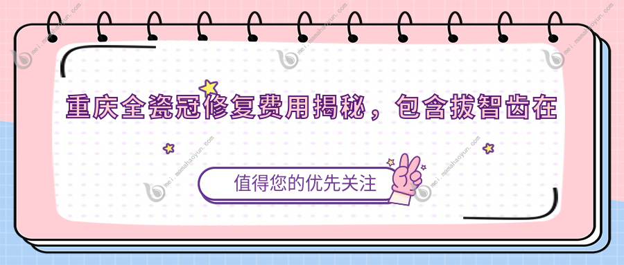 重庆全瓷冠修复费用揭秘，包含拔智齿在内的全方位价格指南