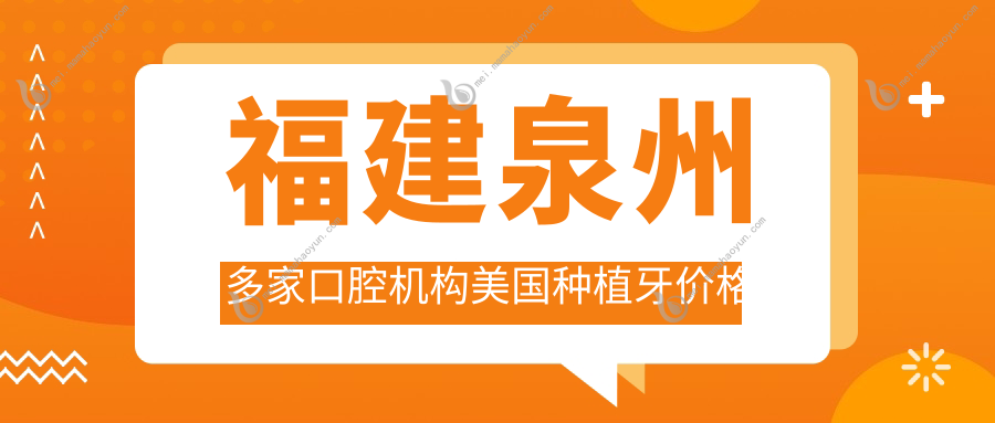 福建泉州多家口腔机构美国种植牙价格表出炉，艾美口腔等十家门诊报价大比拼