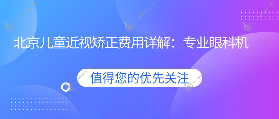 北京儿童近视矫正费用详解：专业眼科机构近视治疗仅需2000元起