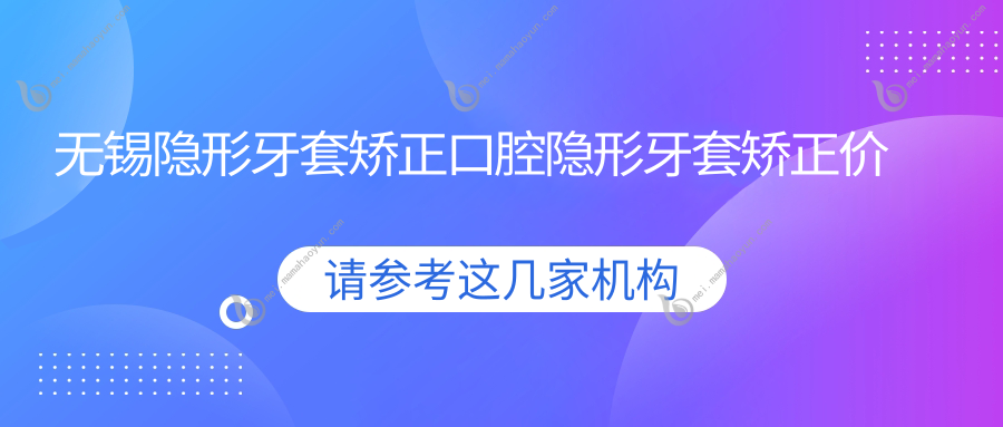 无锡隐形牙套矫正口腔隐形牙套矫正价目表