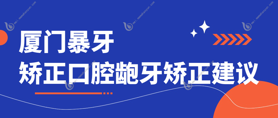 厦门暴牙矫正口腔龅牙矫正建议