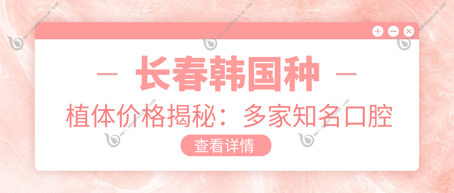 长春韩国种植体价格揭秘：多家知名口腔门诊报价对比，含北京斯迈尔及吉林长春南关国会等