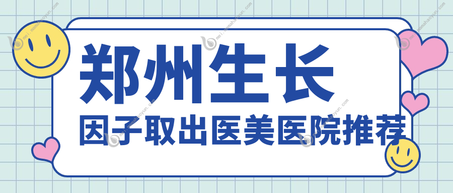 郑州生长因子取出医美医院推荐