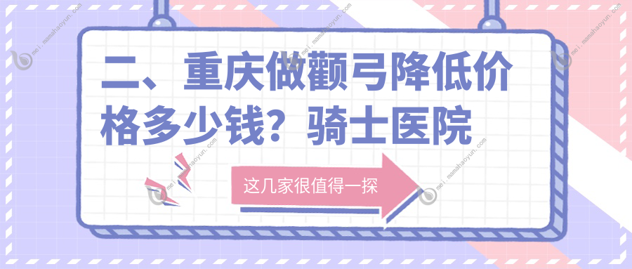 二、重庆做颧弓降低价格多少钱？骑士医院疤痕修复科39580、东上28488、祐美祐康40089