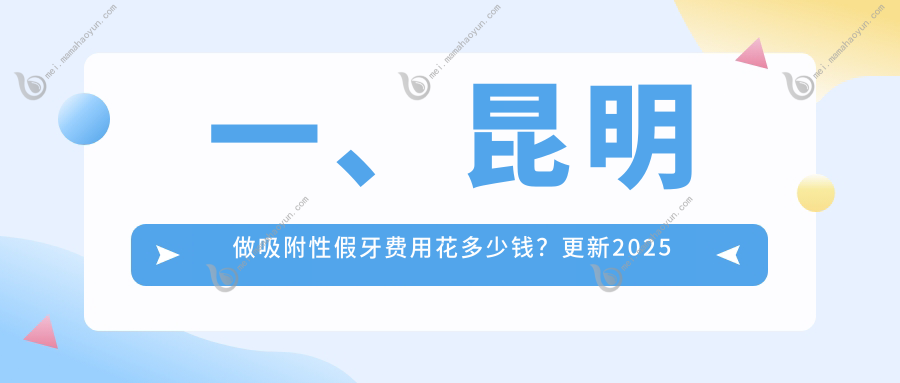一、昆明做吸附性假牙费用花多少钱？更新2025昆明吸附性假牙价格表