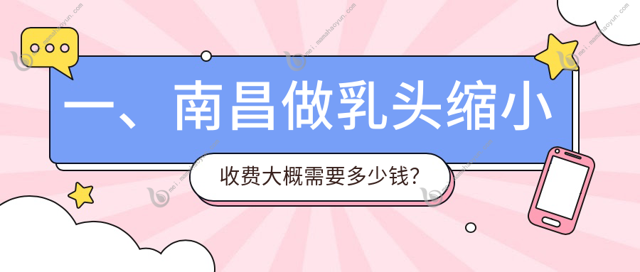 一、南昌做乳头缩小收费大概需要多少钱？出炉2025南昌乳头缩小收费表