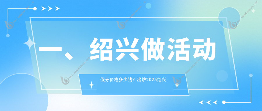 一、绍兴做活动假牙价格多少钱？出炉2025绍兴活动假牙收费表