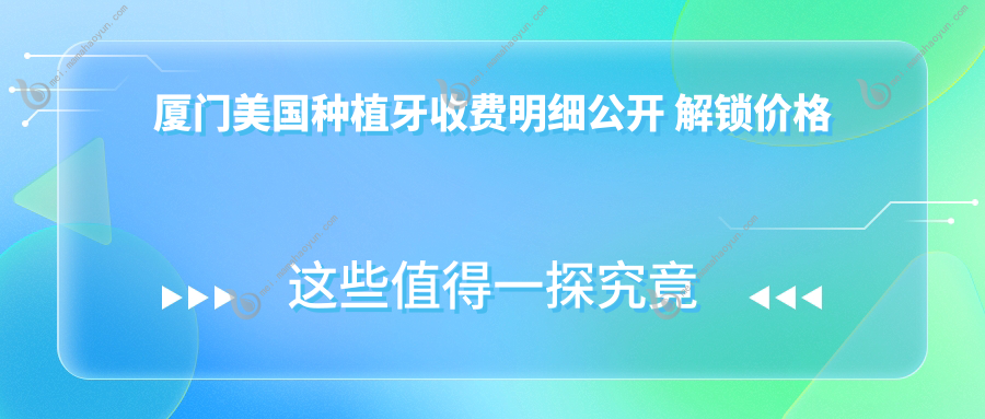厦门美国种植牙收费明细公开 解锁价格表及医院地址指南