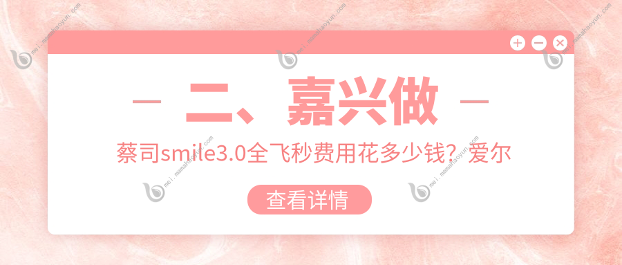 二、嘉兴做蔡司smile3.0全飞秒费用花多少钱？爱尔眼科12189/13659/12798