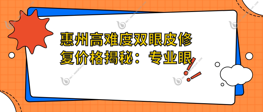 惠州高难度双眼皮修复价格揭秘：专业眼修复服务费用详解