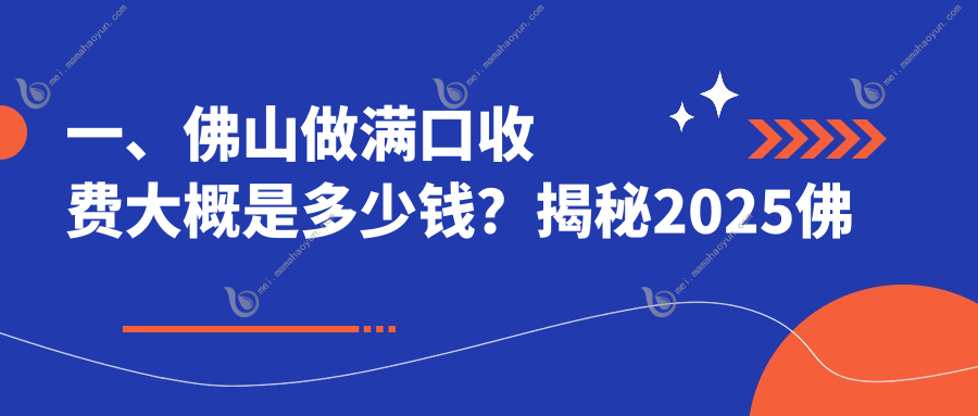 一、佛山做满口收费大概是多少钱？揭秘2025佛山满口价目表