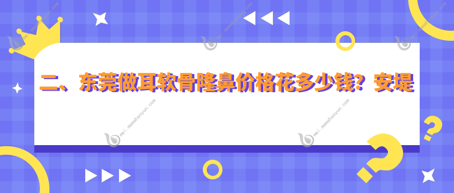 二、东莞做耳软骨隆鼻价格花多少钱？安堤薇11298、紫芯9468、艺琳9198
