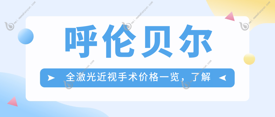呼伦贝尔全激光近视手术价格一览，了解半飞秒手术费用指南