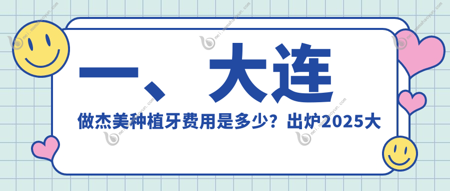 一、大连做杰美种植牙费用是多少？出炉2025大连杰美种植牙价格表