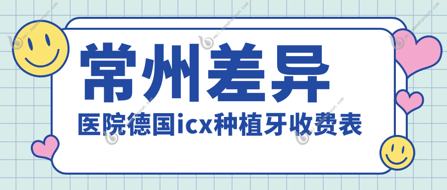 常州差异医院德国icx种植牙收费表