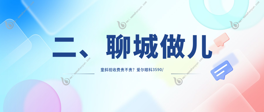 二、聊城做儿童斜视收费贵不贵？爱尔眼科3590/华厦2799/2998