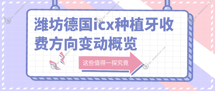 潍坊德国icx种植牙收费方向变动概览