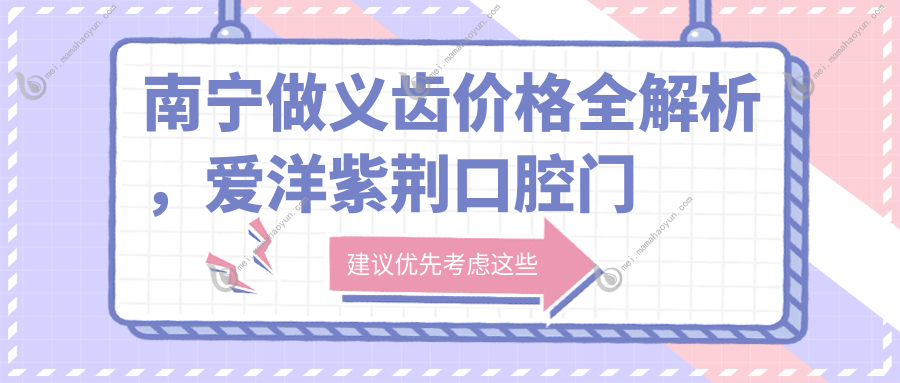 南宁做义齿价格全解析，爱洋紫荆口腔门诊部有限公司费用一览