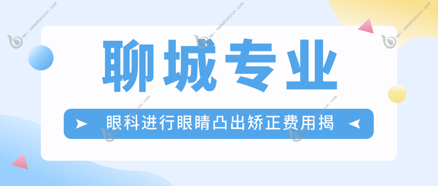 聊城专业眼科进行眼睛凸出矫正费用揭秘：全面解析矫正方案及8000元价格标准