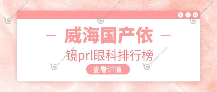 威海国产依镜prl眼科排行榜