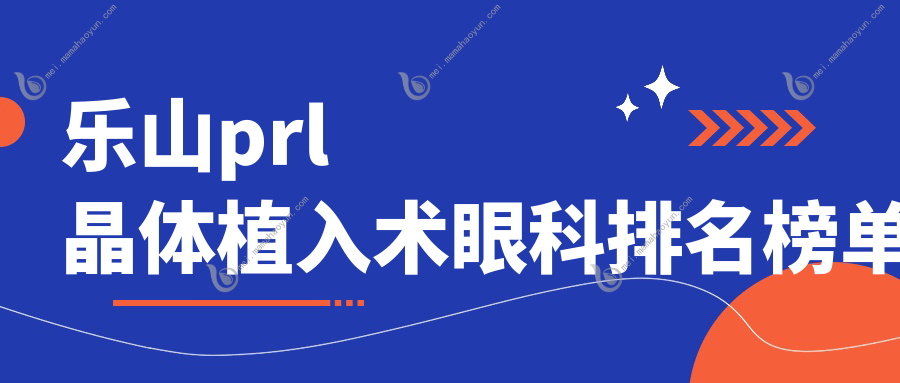 乐山prl晶体植入术眼科排名榜单