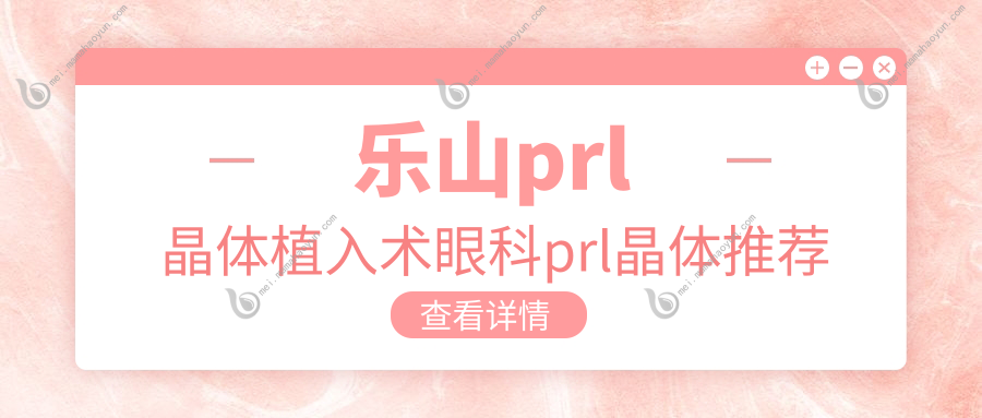 乐山prl晶体植入术眼科prl晶体推荐