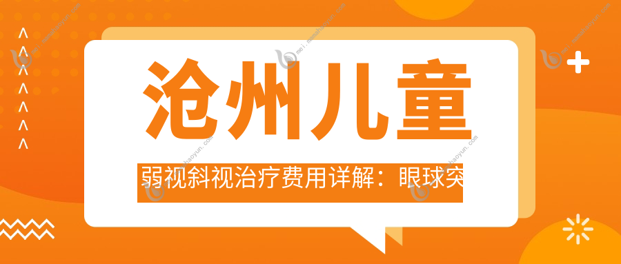 沧州儿童弱视斜视治疗费用详解：眼球突出与小睑裂矫正一并关注