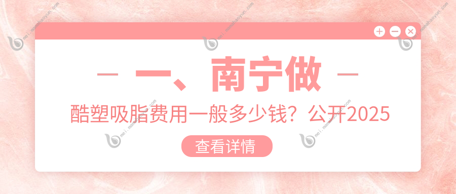 一、南宁做酷塑吸脂费用一般多少钱？公开2025南宁酷塑吸脂价目表