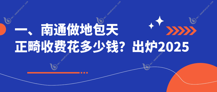 一、南通做地包天正畸收费花多少钱？出炉2025南通地包天正畸收费表