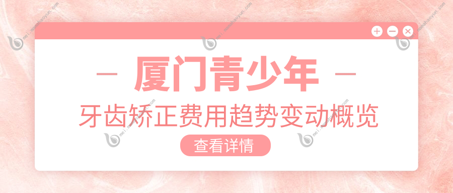 厦门青少年牙齿矫正费用趋势变动概览