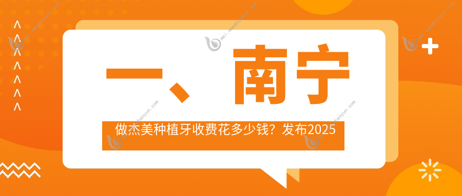 一、南宁做杰美种植牙收费花多少钱？发布2025南宁杰美种植牙价目表