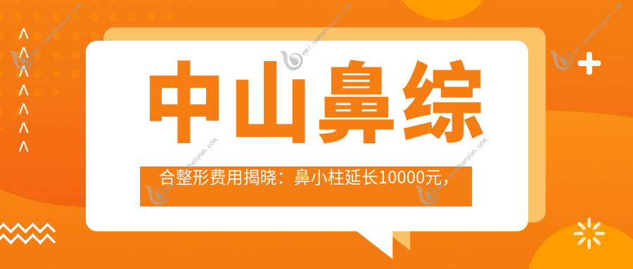 中山鼻综合整形费用揭晓：鼻小柱延长10000元，山根&驼峰鼻矫正各10000元起