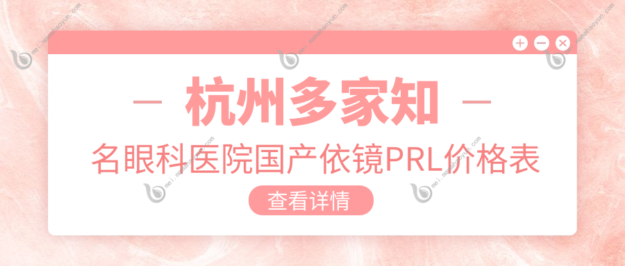 杭州多家知名眼科医院国产依镜PRL价格表大揭秘-爱尔茗视佳太学等