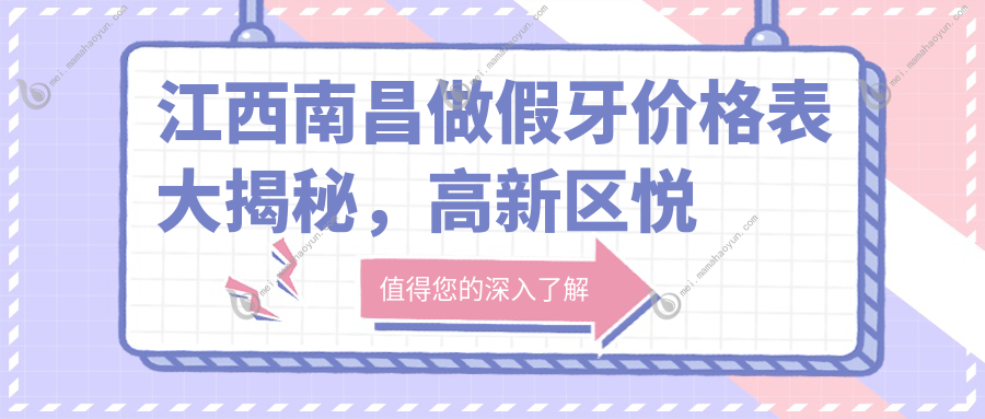 江西南昌做假牙价格表大揭秘，高新区悦齿、雅信、博尔口腔费用详解