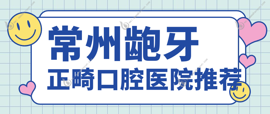 常州龅牙正畸口腔医院推荐